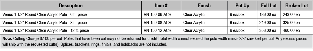 Description,Item #,Finish,Put Up,Full Lot,Broken Lot,Venus 1 1/2\“ Round Clear Acrylic Pole 6 ft. piece,VN 150 06 ACR...