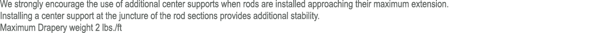 We strongly encourage the use of additional center supports when rods are installed approaching their maximum extensi...