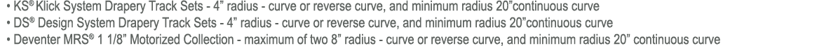 • KS® Klick System Drapery Track Sets 4” radius curve or reverse curve, and minimum radius 20”continuous curve • DS®...