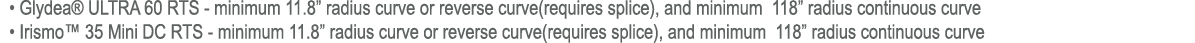  • Glydea® ULTRA 60 RTS minimum 11.8” radius curve or reverse curve(requires splice), and minimum 118” radius continu...