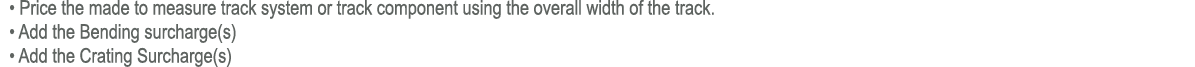  • Price the made to measure track system or track component using the overall width of the track. • Add the Bending ...