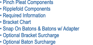 • Pinch Pleat Components • Ripplefold Components • Required Information • Bracket Chart • Snap On Batons & Batons w/ ...