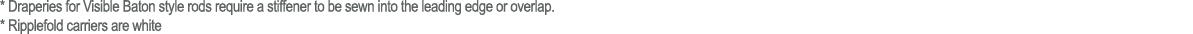 * Draperies for Visible Baton style rods require a stiffener to be sewn into the leading edge or overlap. * Ripplefol...