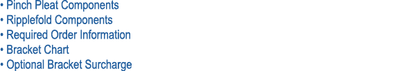 • Pinch Pleat Components • Ripplefold Components • Required Order Information • Bracket Chart • Optional Bracket Surc...
