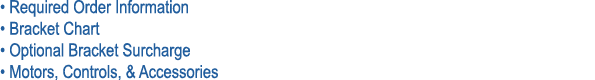 • Required Order Information • Bracket Chart • Optional Bracket Surcharge • Motors, Controls, & Accessories