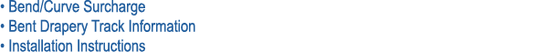 • Bend/Curve Surcharge • Bent Drapery Track Information • Installation Instructions