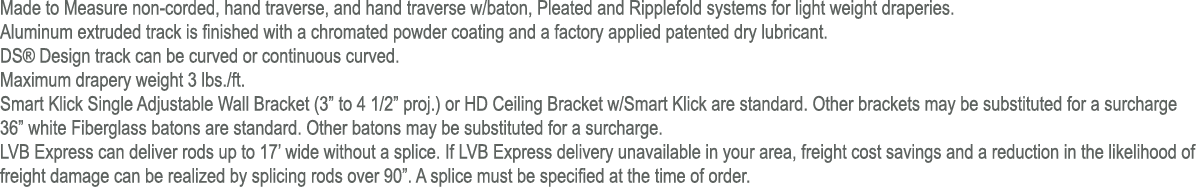 Made to Measure non corded, hand traverse, and hand traverse w/baton, Pleated and Ripplefold systems for light weight...