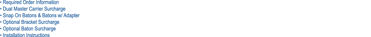• Required Order Information • Dual Master Carrier Surcharge • Snap On Batons & Batons w/ Adapter • Optional Bracket ...