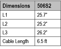 Dimensions,506S2,L1,25.7”,L2 ,25.2”,L3 ,26.2”,Cable Length ,6.5 ft
