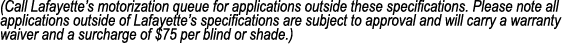(Call Lafayette’s motorization queue for applications outside these specifications. Please note all applications outs...