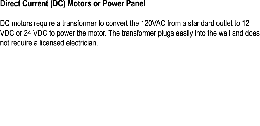 Direct Current (DC) Motors or Power Panel DC motors require a transformer to convert the 120VAC from a standard outle...