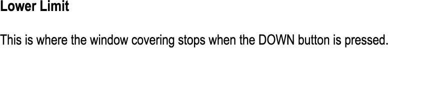 Lower Limit This is where the window covering stops when the DOWN button is pressed.