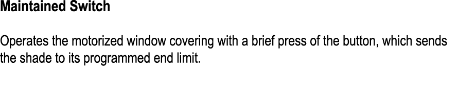 Maintained Switch Operates the motorized window covering with a brief press of the button, which sends the shade to i...