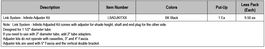 Description,Item Number,Colors,Put Up,Less Pack (Each),Link System Infinite Adjuster Kit,LSADJKITXX,BK Black,1 Ea,9.5...