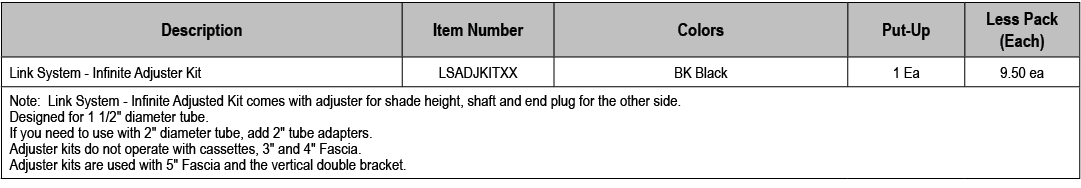 Description,Item Number,Colors,Put Up,Less Pack (Each),Link System Infinite Adjuster Kit,LSADJKITXX,BK Black,1 Ea,9.5...