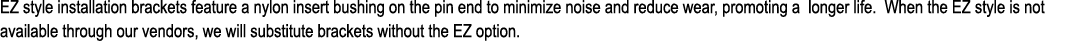 EZ style installation brackets feature a nylon insert bushing on the pin end to minimize noise and reduce wear, promo...