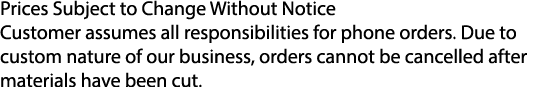 Prices Subject to Change Without Notice Customer assumes all responsibilities for phone orders. Due to custom nature ...